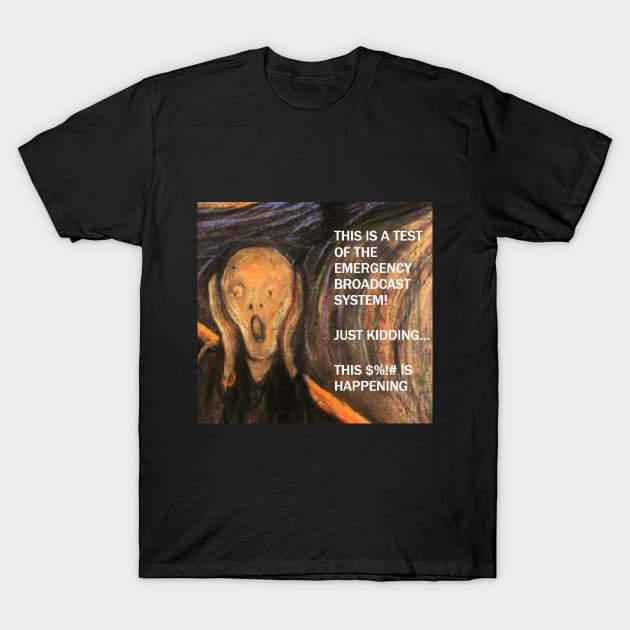 Funny Scream Art with caption "This is a test of the emergency broadcast system!  Just kidding... this $%!# is happening. T-Shirt by artnouveau2